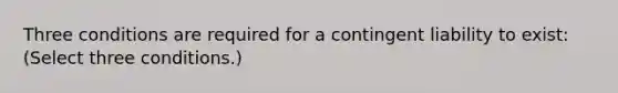 Three conditions are required for a contingent liability to​ exist: ​(Select three​ conditions.)