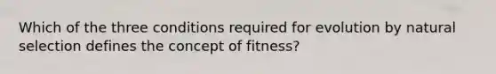 Which of the three conditions required for evolution by natural selection defines the concept of fitness?