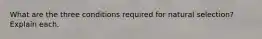 What are the three conditions required for natural selection? Explain each.