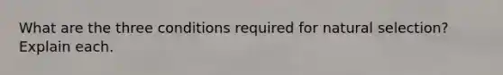 What are the three conditions required for natural selection? Explain each.