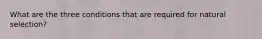 What are the three conditions that are required for natural selection?