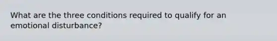 What are the three conditions required to qualify for an emotional disturbance?