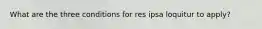 What are the three conditions for res ipsa loquitur to apply?