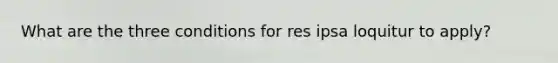 What are the three conditions for res ipsa loquitur to apply?