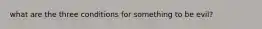 what are the three conditions for something to be evil?