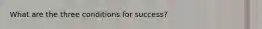 What are the three conditions for success?