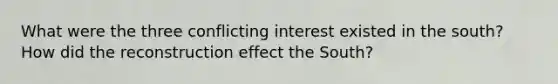 What were the three conflicting interest existed in the south? How did the reconstruction effect the South?