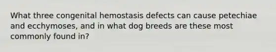 What three congenital hemostasis defects can cause petechiae and ecchymoses, and in what dog breeds are these most commonly found in?