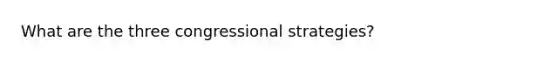 What are the three congressional strategies?