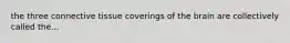 the three connective tissue coverings of the brain are collectively called the...