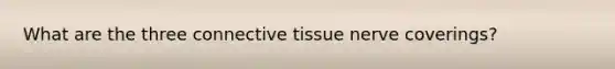 What are the three <a href='https://www.questionai.com/knowledge/kYDr0DHyc8-connective-tissue' class='anchor-knowledge'>connective tissue</a> nerve coverings?