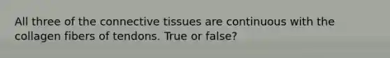 All three of the <a href='https://www.questionai.com/knowledge/kYDr0DHyc8-connective-tissue' class='anchor-knowledge'>connective tissue</a>s are continuous with the collagen fibers of tendons. True or false?