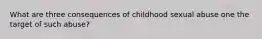 What are three consequences of childhood sexual abuse one the target of such abuse?