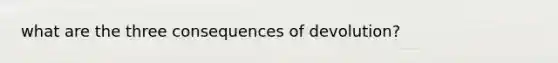 what are the three consequences of devolution?