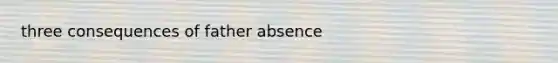 three consequences of father absence