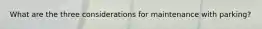 What are the three considerations for maintenance with parking?