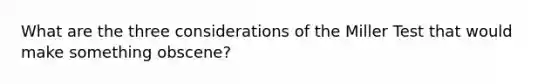 What are the three considerations of the Miller Test that would make something obscene?