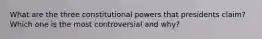 What are the three constitutional powers that presidents claim? Which one is the most controversial and why?