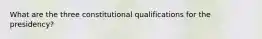 What are the three constitutional qualifications for the presidency?