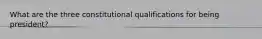 What are the three constitutional qualifications for being president?