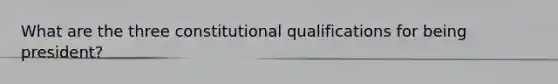 What are the three constitutional qualifications for being president?