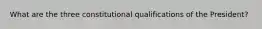 What are the three constitutional qualifications of the President?