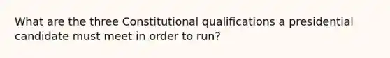 What are the three Constitutional qualifications a presidential candidate must meet in order to run?