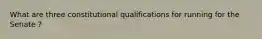 What are three constitutional qualifications for running for the Senate ?