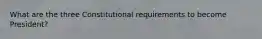 What are the three Constitutional requirements to become President?