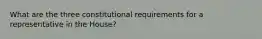 What are the three constitutional requirements for a representative in the House?