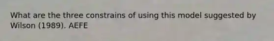 What are the three constrains of using this model suggested by Wilson (1989). AEFE