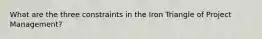 What are the three constraints in the Iron Triangle of Project Management?