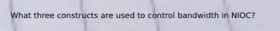 What three constructs are used to control bandwidth in NIOC?
