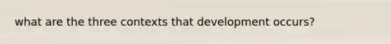 what are the three contexts that development occurs?