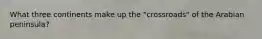 What three continents make up the "crossroads" of the Arabian peninsula?
