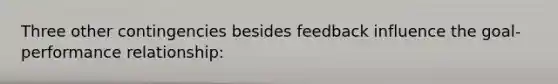 Three other contingencies besides feedback influence the goal-performance relationship: