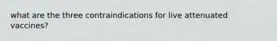 what are the three contraindications for live attenuated vaccines?