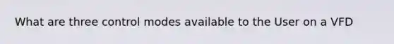 What are three control modes available to the User on a VFD