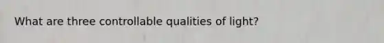 What are three controllable qualities of light?
