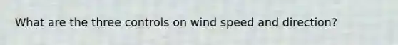 What are the three controls on wind speed and direction?