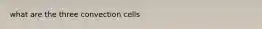 what are the three convection cells