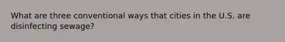 What are three conventional ways that cities in the U.S. are disinfecting sewage?