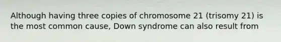 Although having three copies of chromosome 21 (trisomy 21) is the most common cause, Down syndrome can also result from