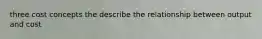 three cost concepts the describe the relationship between output and cost