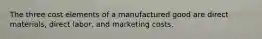 The three cost elements of a manufactured good are direct materials, direct labor, and marketing costs.