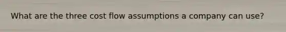 What are the three cost flow assumptions a company can use?