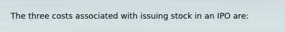 The three costs associated with issuing stock in an IPO are: