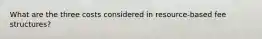 What are the three costs considered in resource-based fee structures?