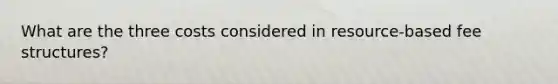 What are the three costs considered in resource-based fee structures?