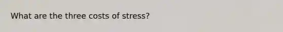 What are the three costs of stress?